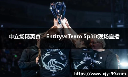 中立场精英赛：EntityvsTeam Spirit现场直播