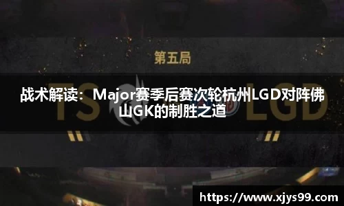 战术解读：Major赛季后赛次轮杭州LGD对阵佛山GK的制胜之道